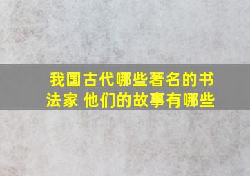 我国古代哪些著名的书法家 他们的故事有哪些